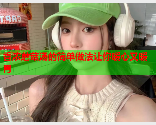 香浓蘑菇汤的简单做法让你暖心又暖胃