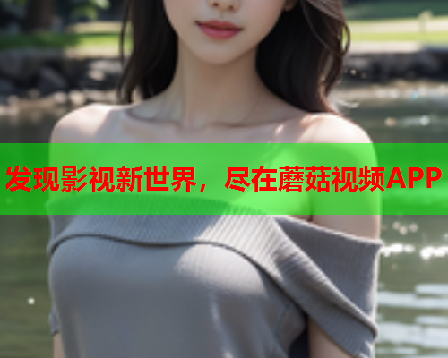 发现影视新世界，尽在蘑菇视频APP