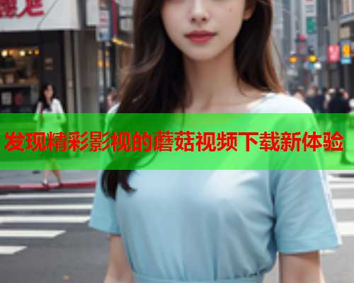 发现精彩影视的蘑菇视频下载新体验