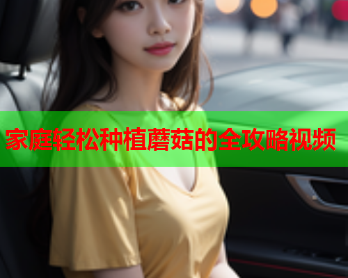 家庭轻松种植蘑菇的全攻略视频