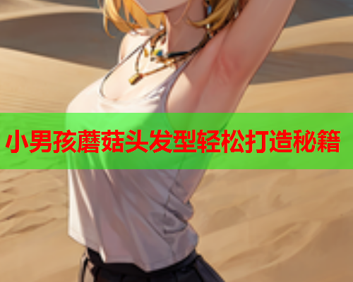 小男孩蘑菇头发型轻松打造秘籍
