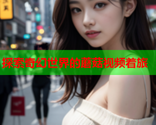 探索奇幻世界的蘑菇视频着旅