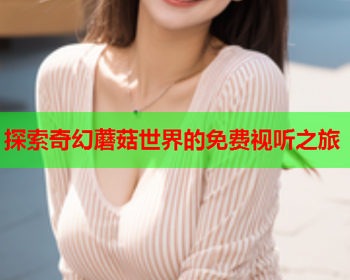 探索奇幻蘑菇世界的免费视听之旅