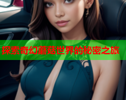 探索奇幻蘑菇世界的秘密之旅