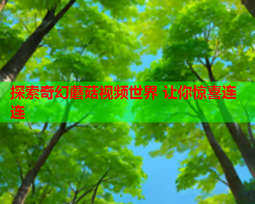 探索奇幻蘑菇视频世界 让你惊喜连连