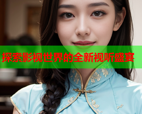 探索影视世界的全新视听盛宴