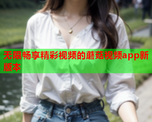 无限畅享精彩视频的蘑菇视频app新版本