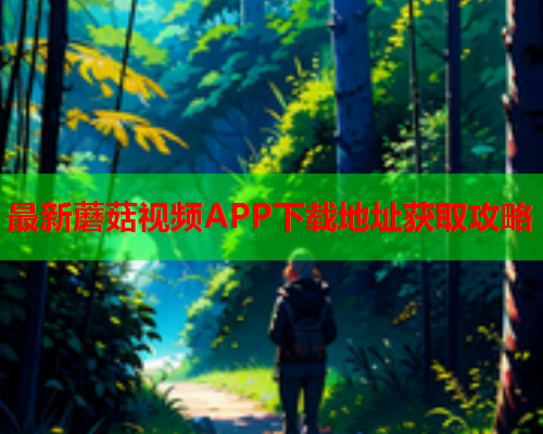 最新蘑菇视频APP下载地址获取攻略