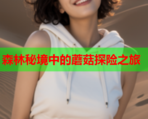 森林秘境中的蘑菇探险之旅