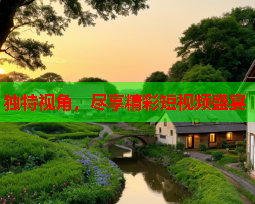 独特视角，尽享精彩短视频盛宴