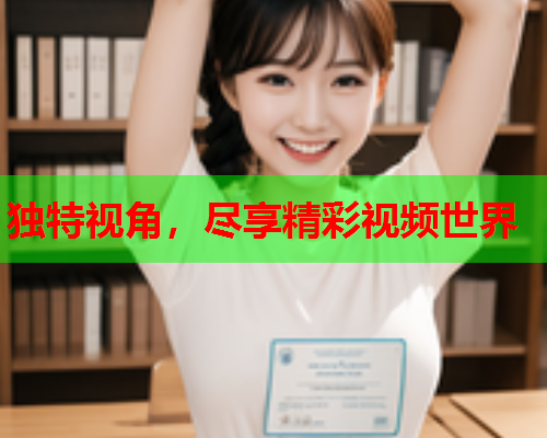 独特视角，尽享精彩视频世界