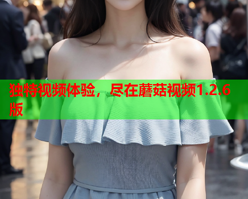 独特视频体验，尽在蘑菇视频1.2.6版