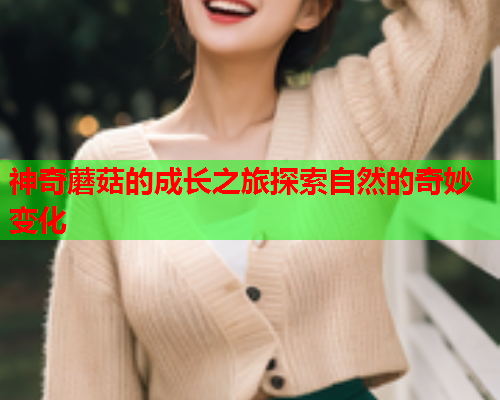 神奇蘑菇的成长之旅探索自然的奇妙变化