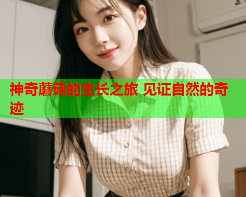 神奇蘑菇的生长之旅 见证自然的奇迹