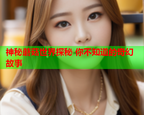 神秘蘑菇世界探秘 你不知道的奇幻故事