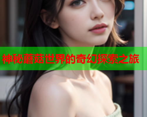 神秘蘑菇世界的奇幻探索之旅