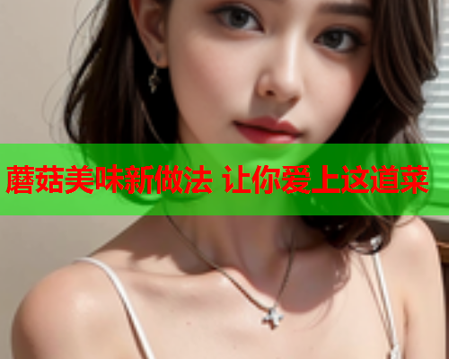 蘑菇美味新做法 让你爱上这道菜