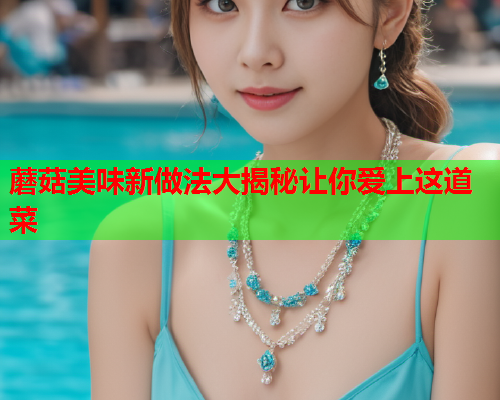 蘑菇美味新做法大揭秘让你爱上这道菜