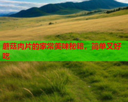 蘑菇肉片的家常美味秘籍，简单又好吃