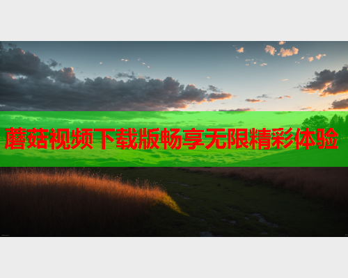 蘑菇视频下载版畅享无限精彩体验