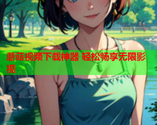 蘑菇视频下载神器 轻松畅享无限影视