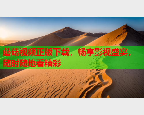 蘑菇视频正版下载，畅享影视盛宴，随时随地看精彩