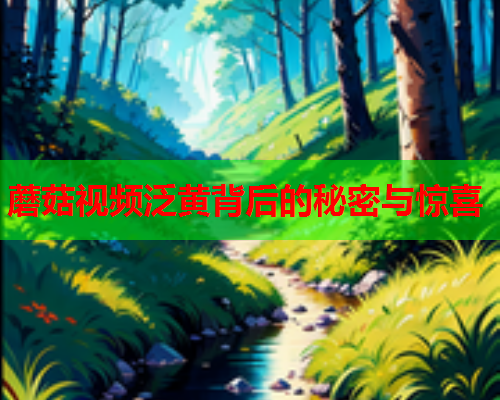 蘑菇视频泛黄背后的秘密与惊喜