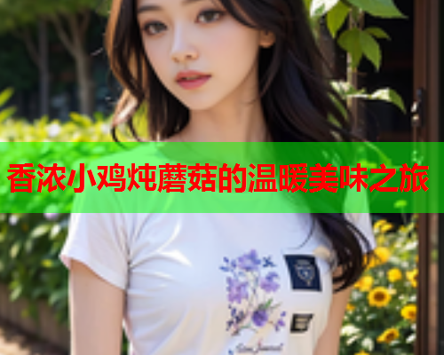 香浓小鸡炖蘑菇的温暖美味之旅