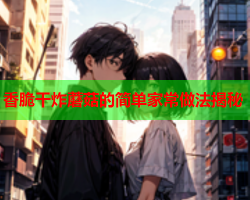 香脆干炸蘑菇的简单家常做法揭秘