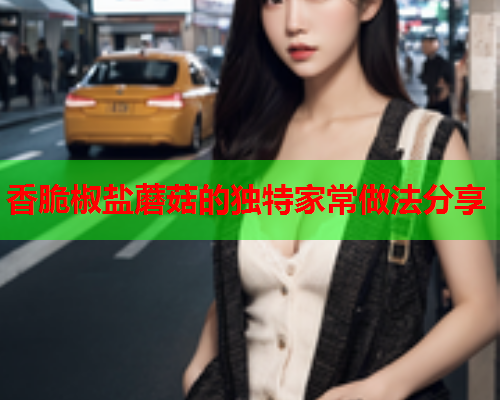香脆椒盐蘑菇的独特家常做法分享