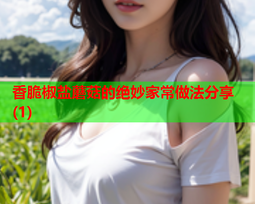 香脆椒盐蘑菇的绝妙家常做法分享(1)