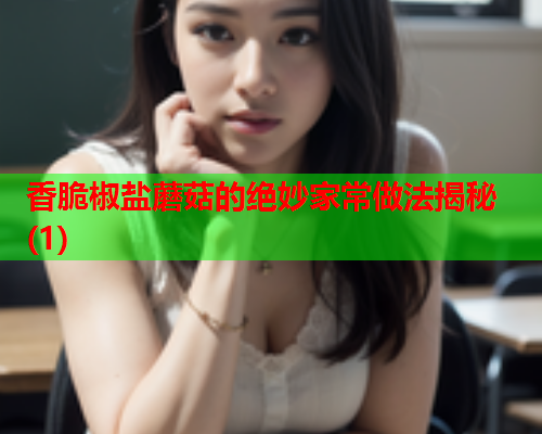 香脆椒盐蘑菇的绝妙家常做法揭秘(1)