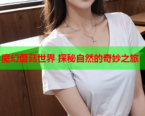 魔幻蘑菇世界 探秘自然的奇妙之旅