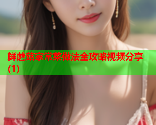 鲜蘑菇家常菜做法全攻略视频分享(1)