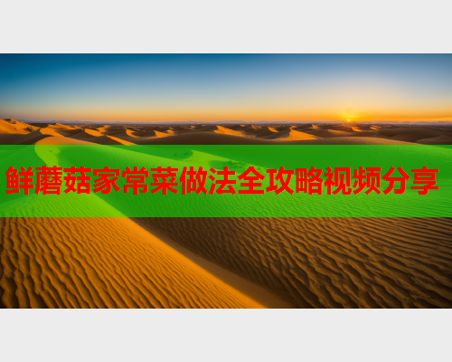 鲜蘑菇家常菜做法全攻略视频分享