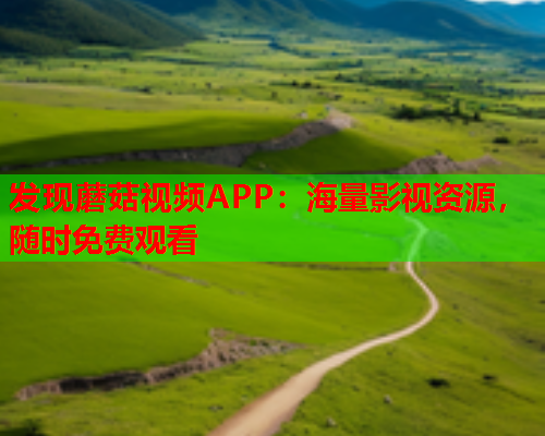发现蘑菇视频APP：海量影视资源，随时免费观看