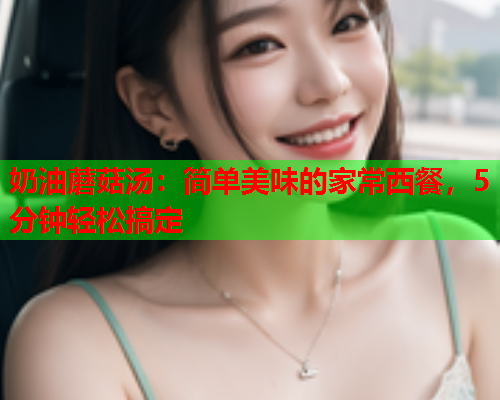 奶油蘑菇汤：简单美味的家常西餐，5分钟轻松搞定