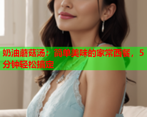 奶油蘑菇汤：简单美味的家常西餐，5分钟轻松搞定