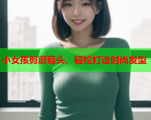 小女孩剪蘑菇头，轻松打造时尚发型