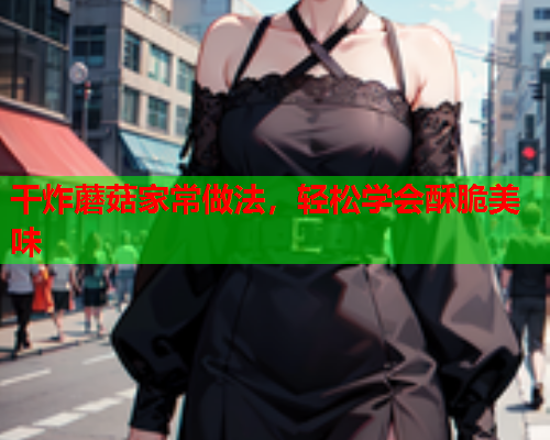 干炸蘑菇家常做法，轻松学会酥脆美味
