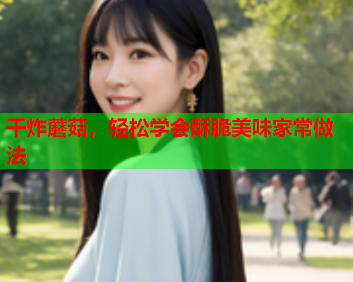 干炸蘑菇，轻松学会酥脆美味家常做法
