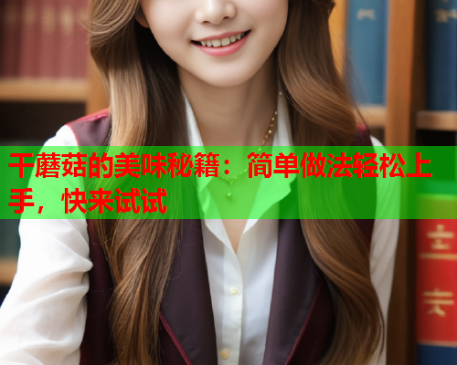 干蘑菇的美味秘籍：简单做法轻松上手，快来试试
