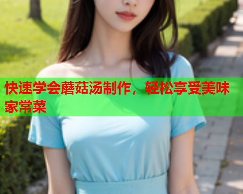 快速学会蘑菇汤制作，轻松享受美味家常菜