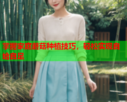 掌握家庭蘑菇种植技巧，轻松实现自给自足