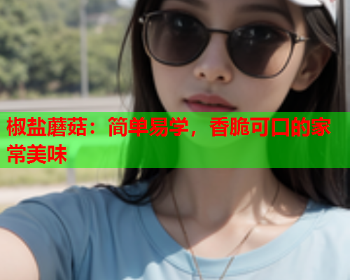 椒盐蘑菇：简单易学，香脆可口的家常美味