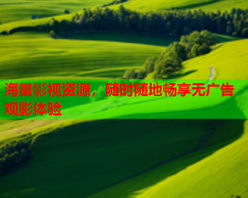 海量影视资源，随时随地畅享无广告观影体验