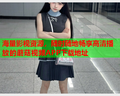 海量影视资源，随时随地畅享高清播放的蘑菇视频APP下载地址