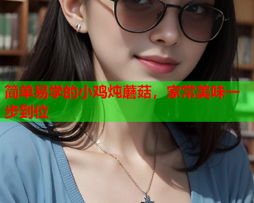 简单易学的小鸡炖蘑菇，家常美味一步到位