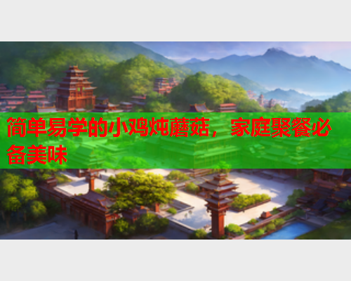 简单易学的小鸡炖蘑菇，家庭聚餐必备美味
