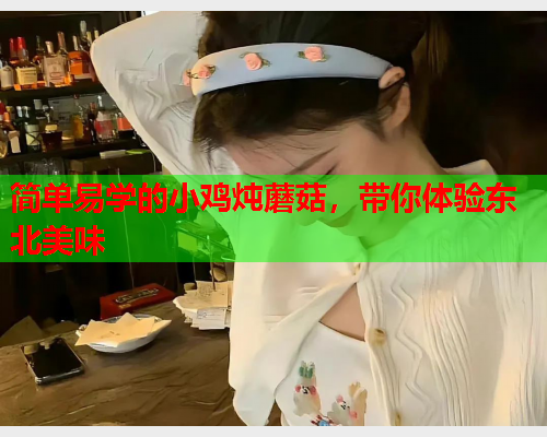 简单易学的小鸡炖蘑菇，带你体验东北美味